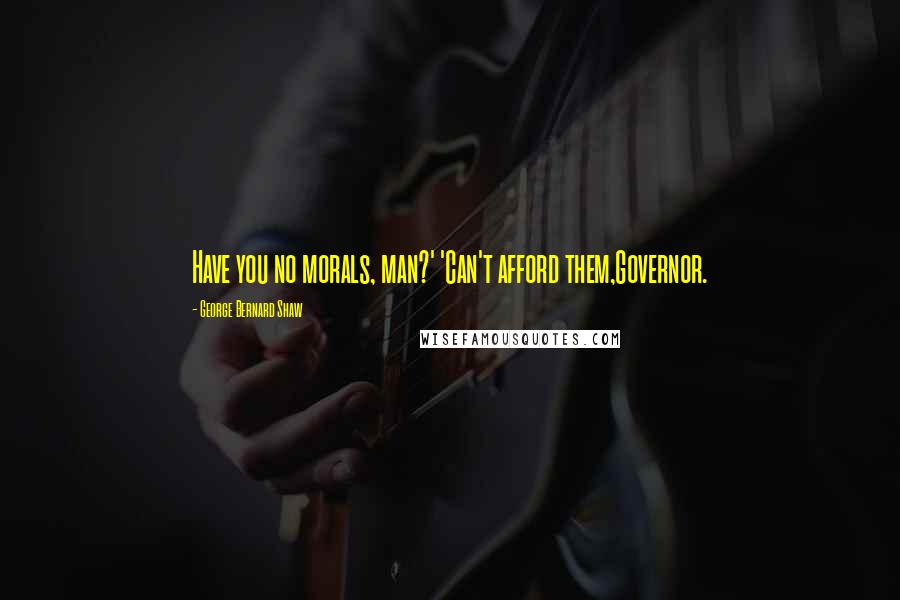 George Bernard Shaw Quotes: Have you no morals, man?' 'Can't afford them,Governor.