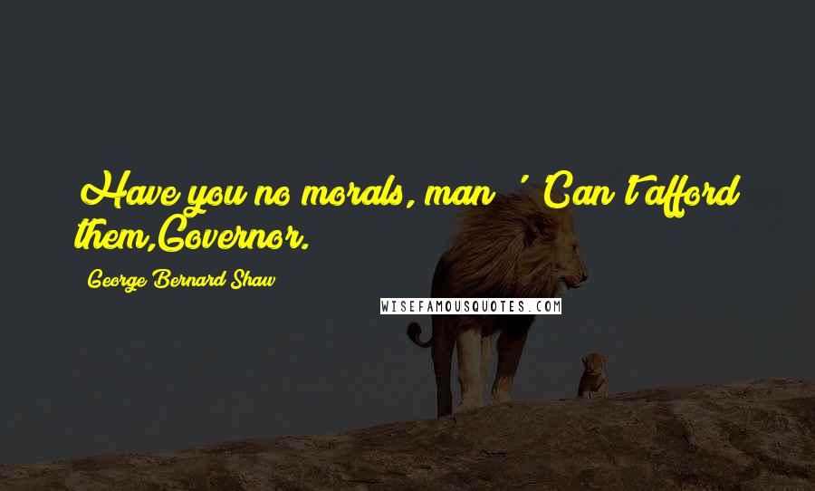 George Bernard Shaw Quotes: Have you no morals, man?' 'Can't afford them,Governor.