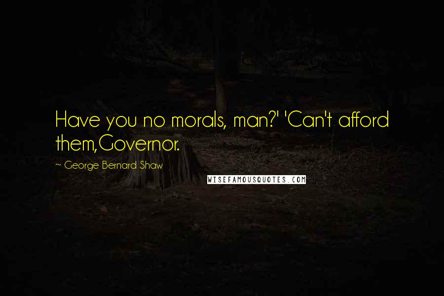 George Bernard Shaw Quotes: Have you no morals, man?' 'Can't afford them,Governor.