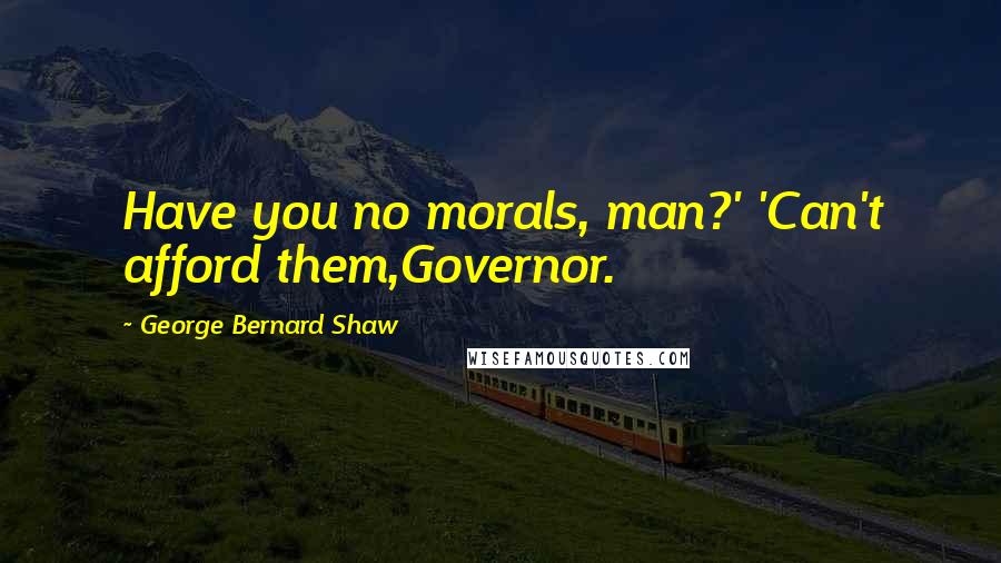 George Bernard Shaw Quotes: Have you no morals, man?' 'Can't afford them,Governor.