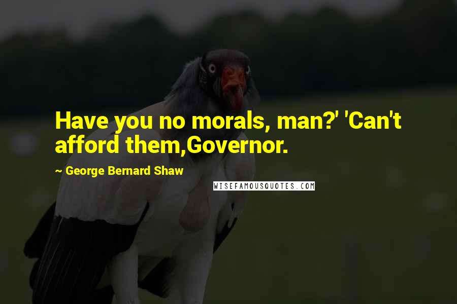 George Bernard Shaw Quotes: Have you no morals, man?' 'Can't afford them,Governor.