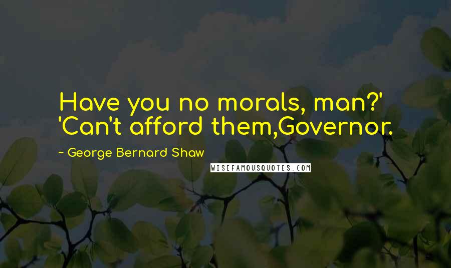 George Bernard Shaw Quotes: Have you no morals, man?' 'Can't afford them,Governor.