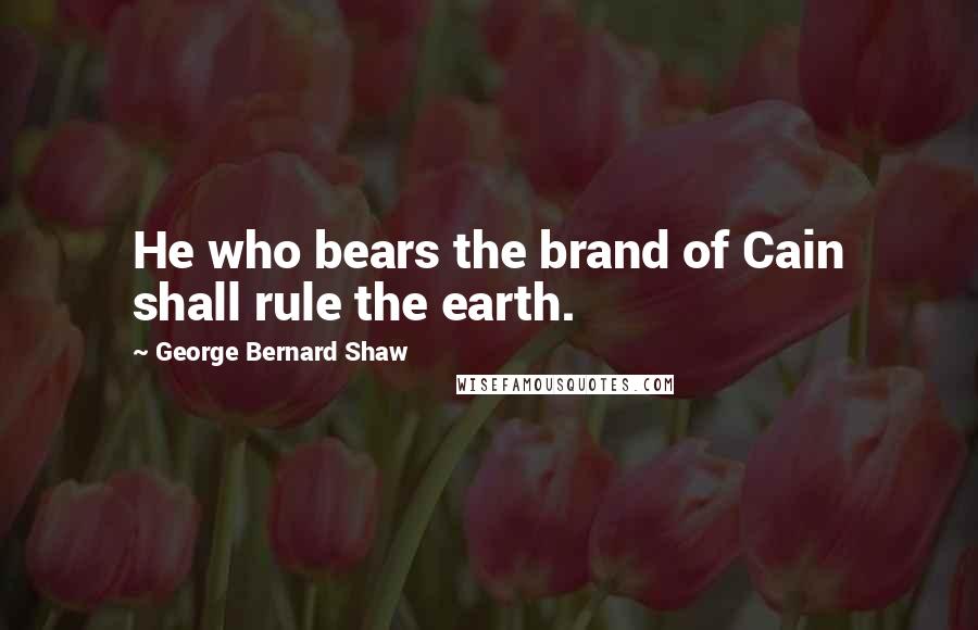 George Bernard Shaw Quotes: He who bears the brand of Cain shall rule the earth.