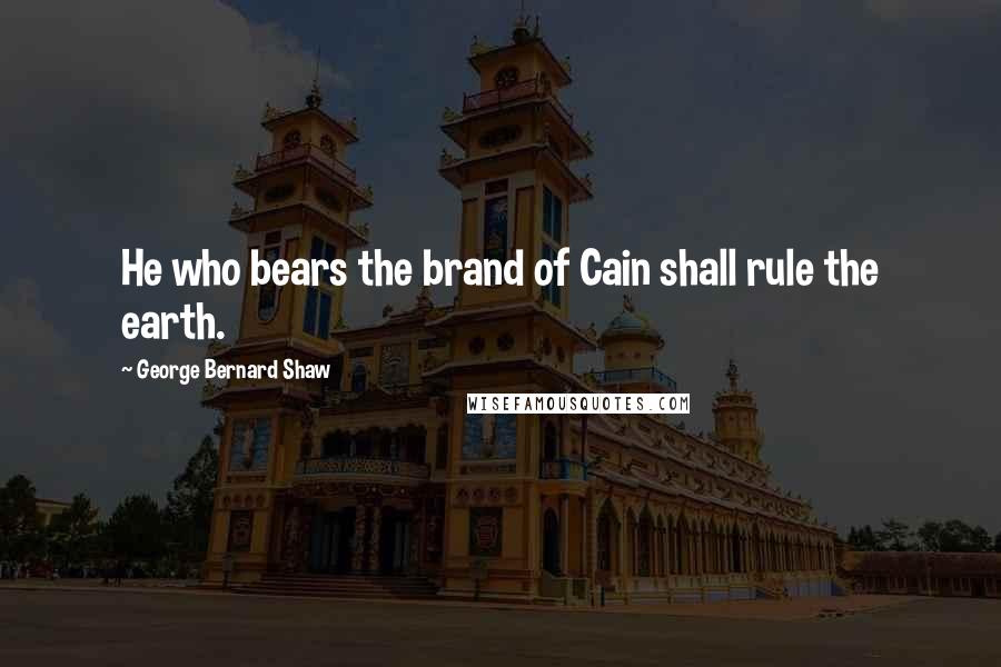 George Bernard Shaw Quotes: He who bears the brand of Cain shall rule the earth.