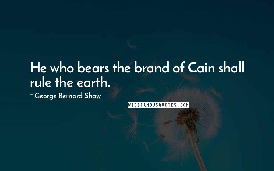George Bernard Shaw Quotes: He who bears the brand of Cain shall rule the earth.