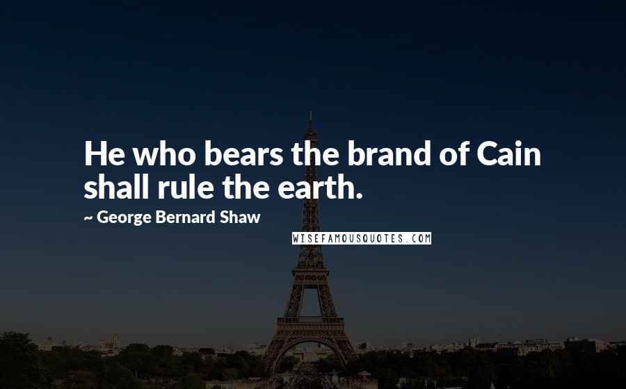 George Bernard Shaw Quotes: He who bears the brand of Cain shall rule the earth.