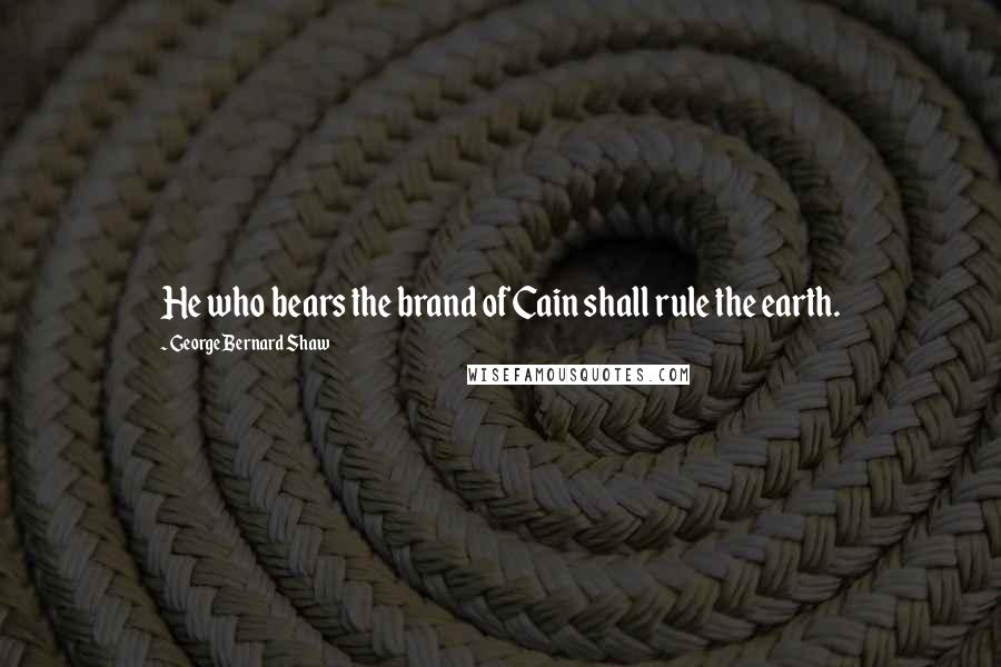 George Bernard Shaw Quotes: He who bears the brand of Cain shall rule the earth.