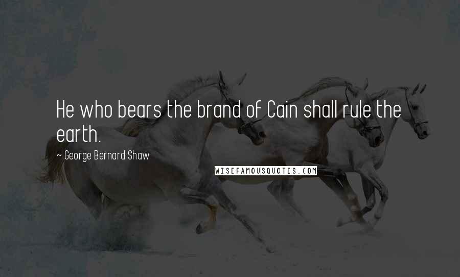 George Bernard Shaw Quotes: He who bears the brand of Cain shall rule the earth.