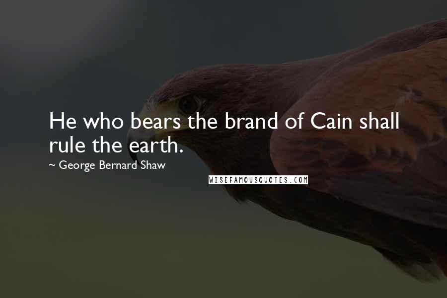 George Bernard Shaw Quotes: He who bears the brand of Cain shall rule the earth.