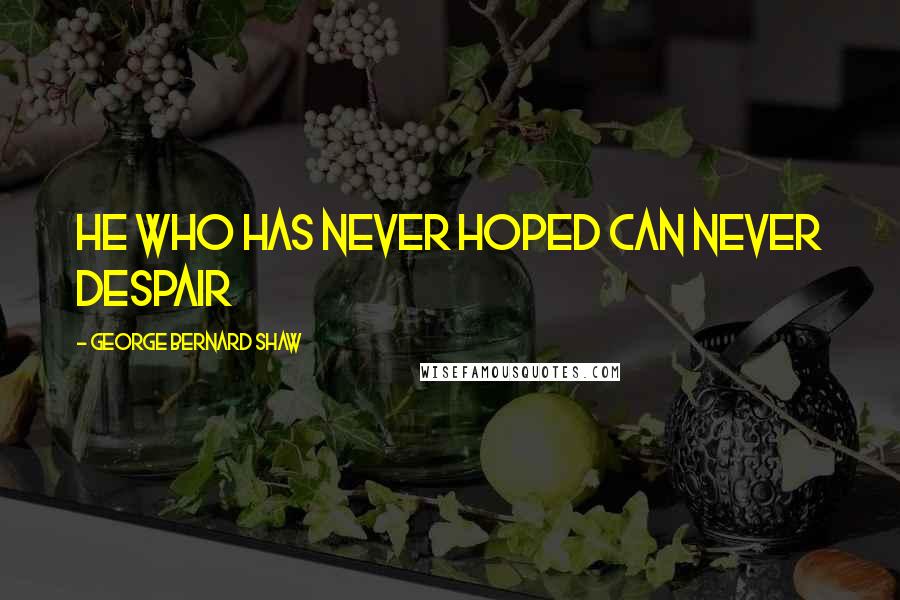 George Bernard Shaw Quotes: He who has never hoped can never despair