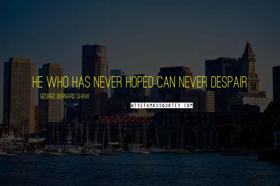 George Bernard Shaw Quotes: He who has never hoped can never despair