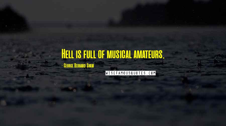 George Bernard Shaw Quotes: Hell is full of musical amateurs.