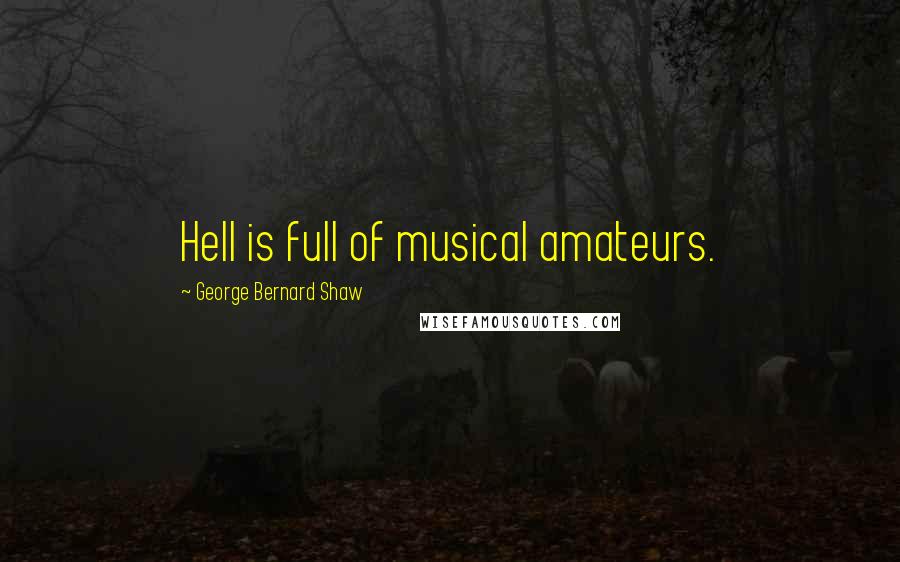 George Bernard Shaw Quotes: Hell is full of musical amateurs.