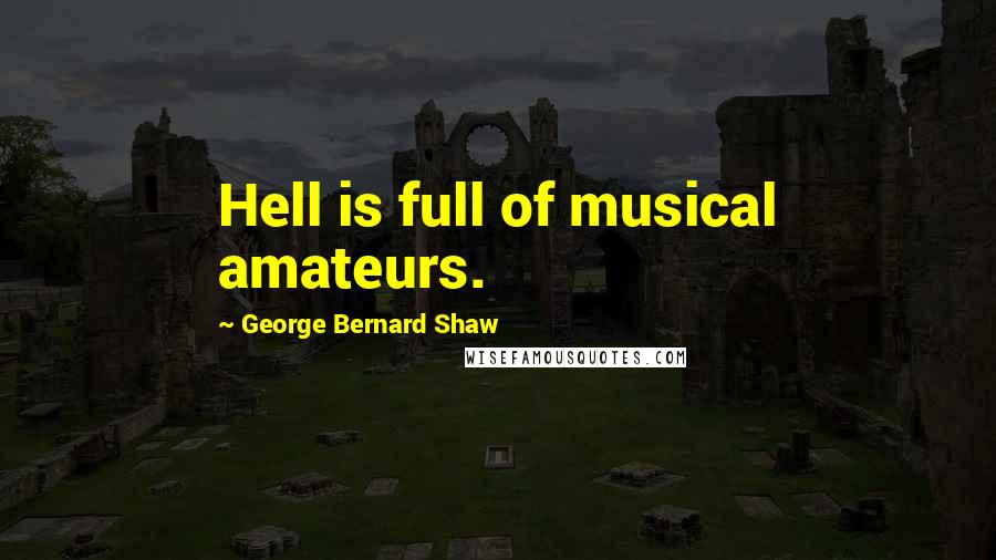 George Bernard Shaw Quotes: Hell is full of musical amateurs.