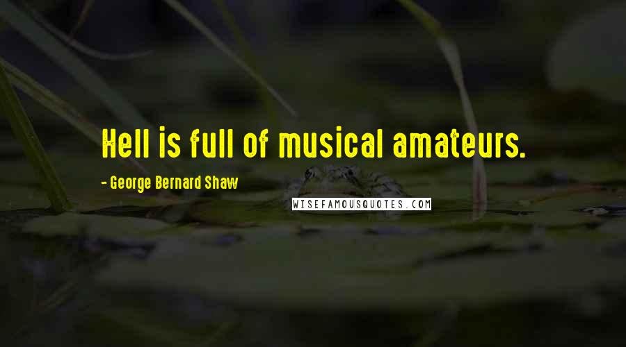 George Bernard Shaw Quotes: Hell is full of musical amateurs.