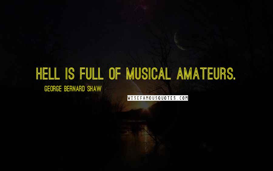 George Bernard Shaw Quotes: Hell is full of musical amateurs.