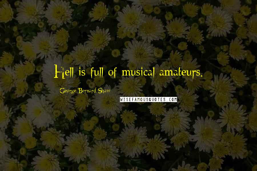 George Bernard Shaw Quotes: Hell is full of musical amateurs.