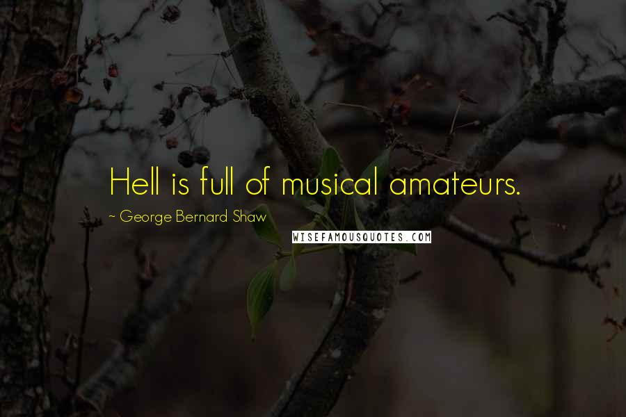 George Bernard Shaw Quotes: Hell is full of musical amateurs.