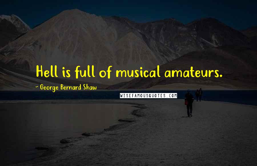 George Bernard Shaw Quotes: Hell is full of musical amateurs.