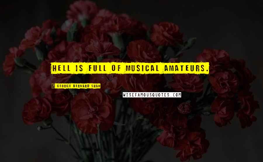 George Bernard Shaw Quotes: Hell is full of musical amateurs.