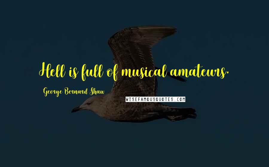 George Bernard Shaw Quotes: Hell is full of musical amateurs.