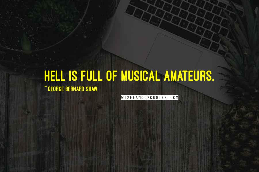 George Bernard Shaw Quotes: Hell is full of musical amateurs.