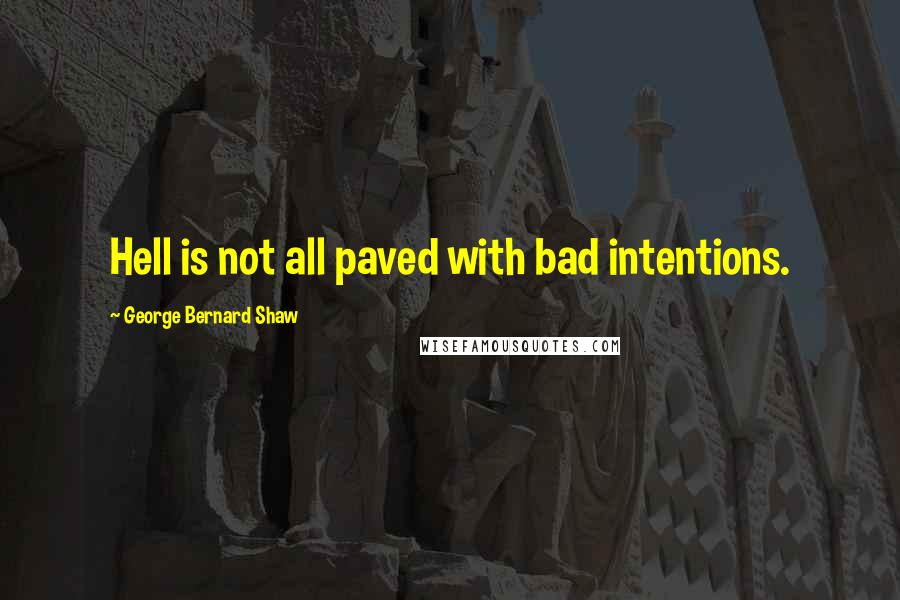 George Bernard Shaw Quotes: Hell is not all paved with bad intentions.