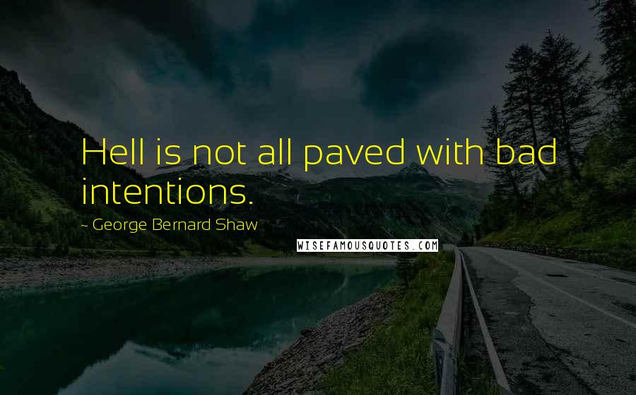 George Bernard Shaw Quotes: Hell is not all paved with bad intentions.