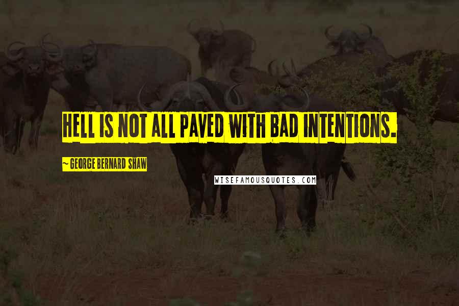 George Bernard Shaw Quotes: Hell is not all paved with bad intentions.