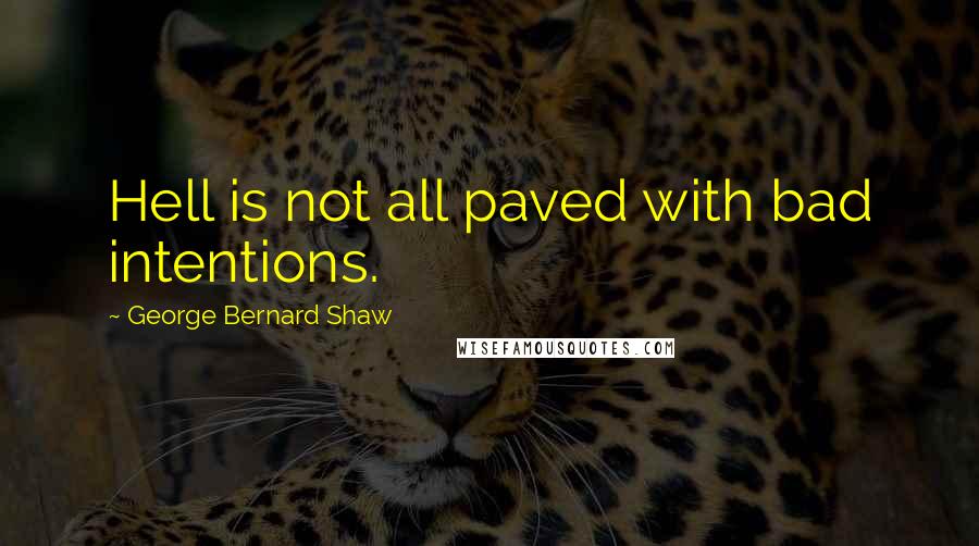 George Bernard Shaw Quotes: Hell is not all paved with bad intentions.