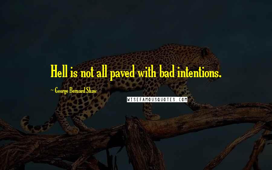 George Bernard Shaw Quotes: Hell is not all paved with bad intentions.