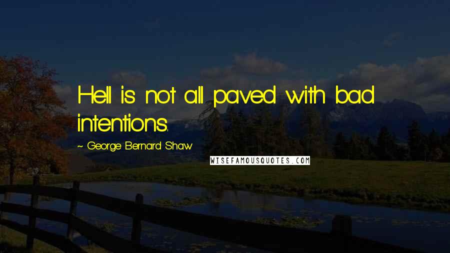 George Bernard Shaw Quotes: Hell is not all paved with bad intentions.