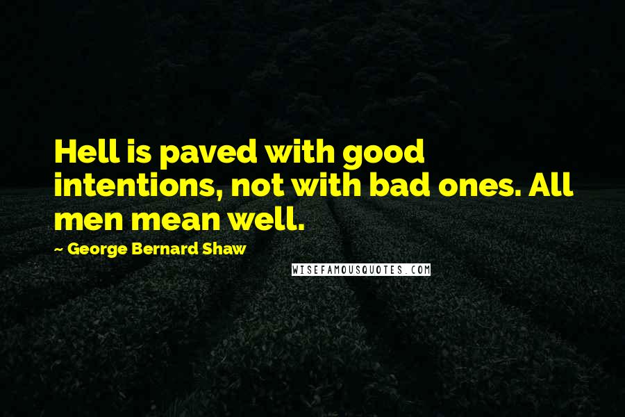 George Bernard Shaw Quotes: Hell is paved with good intentions, not with bad ones. All men mean well.