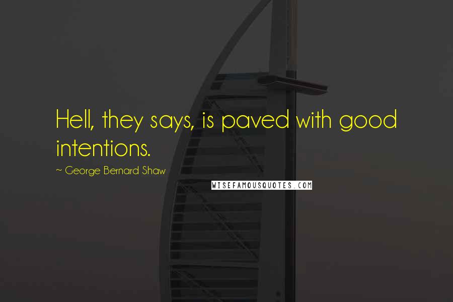 George Bernard Shaw Quotes: Hell, they says, is paved with good intentions.