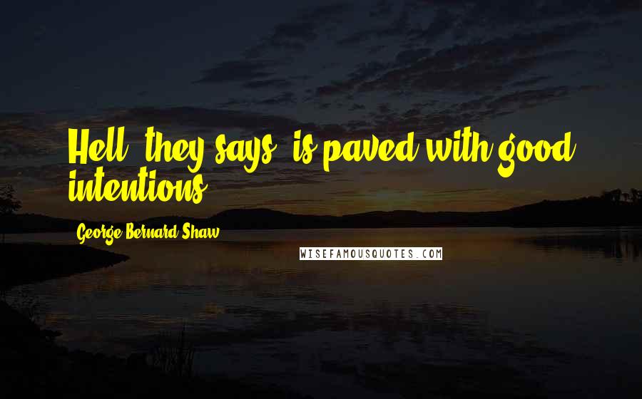 George Bernard Shaw Quotes: Hell, they says, is paved with good intentions.