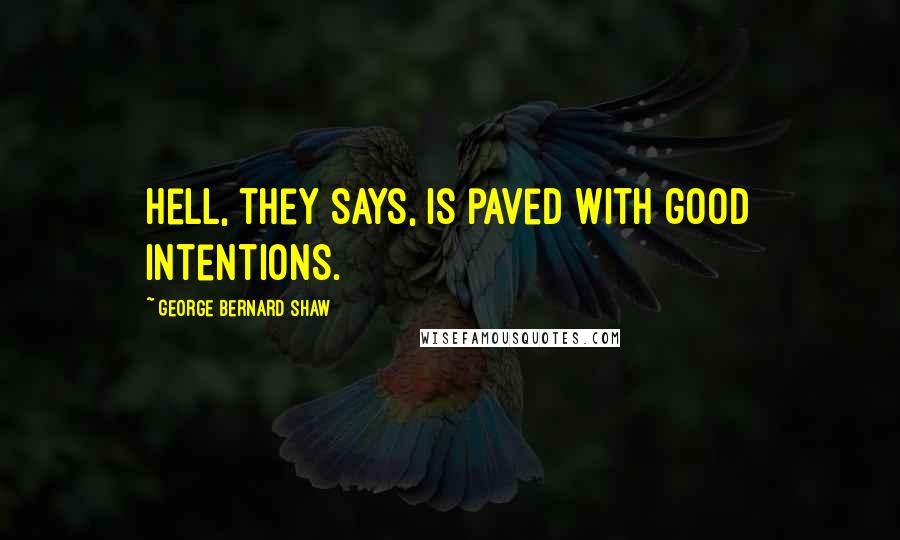 George Bernard Shaw Quotes: Hell, they says, is paved with good intentions.