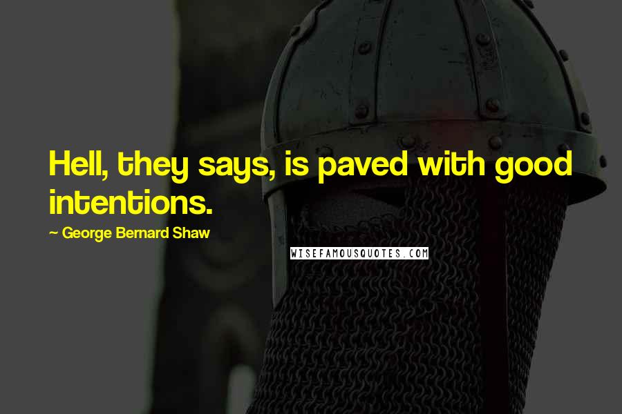 George Bernard Shaw Quotes: Hell, they says, is paved with good intentions.