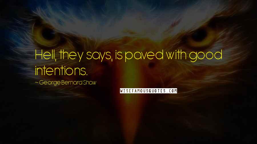 George Bernard Shaw Quotes: Hell, they says, is paved with good intentions.