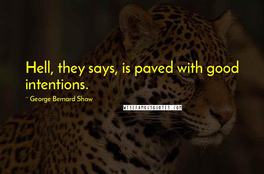 George Bernard Shaw Quotes: Hell, they says, is paved with good intentions.