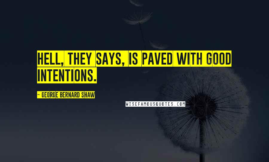 George Bernard Shaw Quotes: Hell, they says, is paved with good intentions.