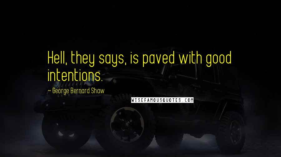 George Bernard Shaw Quotes: Hell, they says, is paved with good intentions.