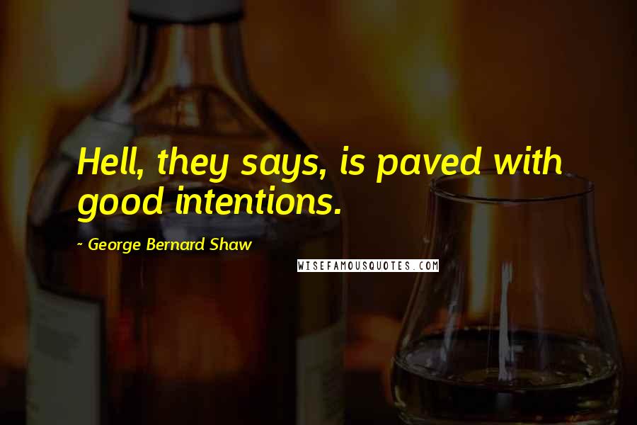 George Bernard Shaw Quotes: Hell, they says, is paved with good intentions.