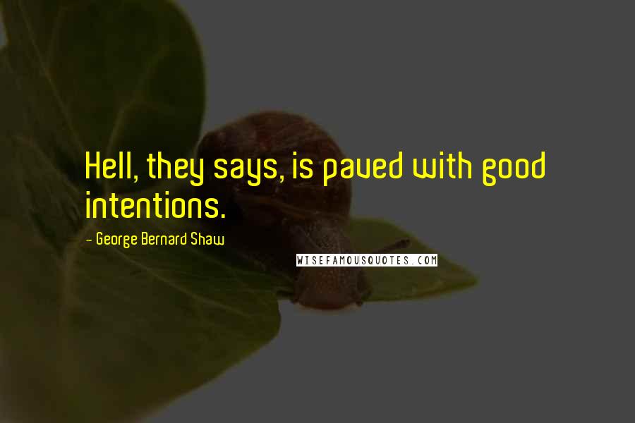 George Bernard Shaw Quotes: Hell, they says, is paved with good intentions.