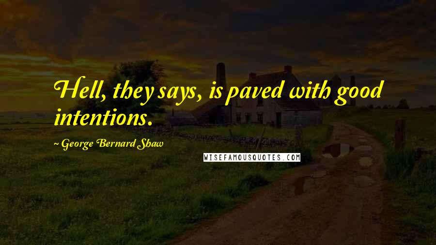 George Bernard Shaw Quotes: Hell, they says, is paved with good intentions.