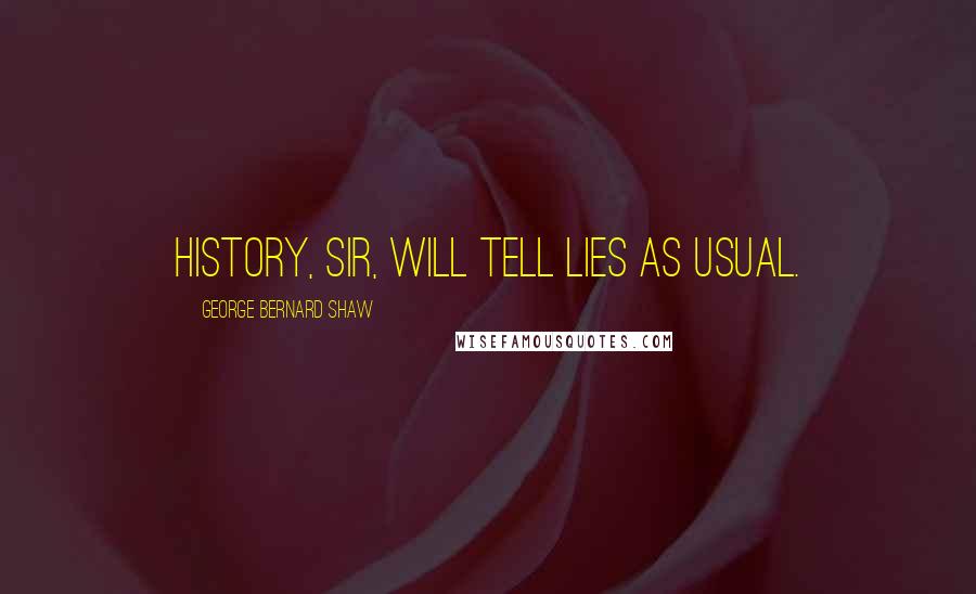 George Bernard Shaw Quotes: History, sir, will tell lies as usual.