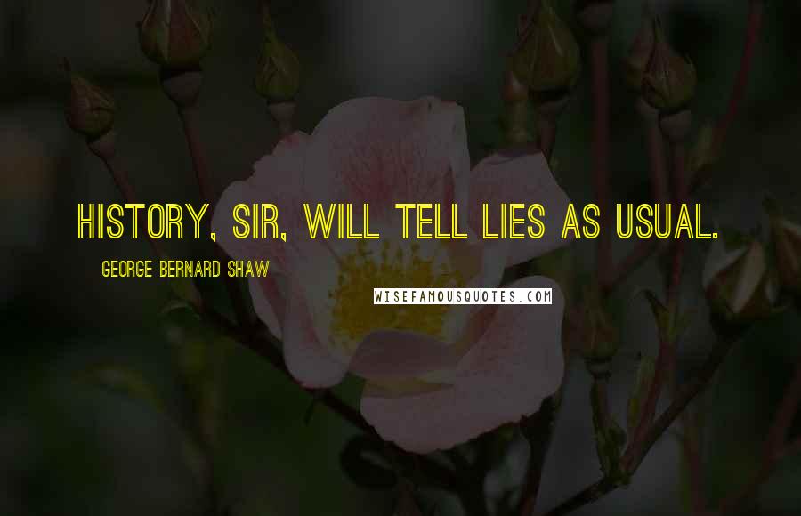 George Bernard Shaw Quotes: History, sir, will tell lies as usual.