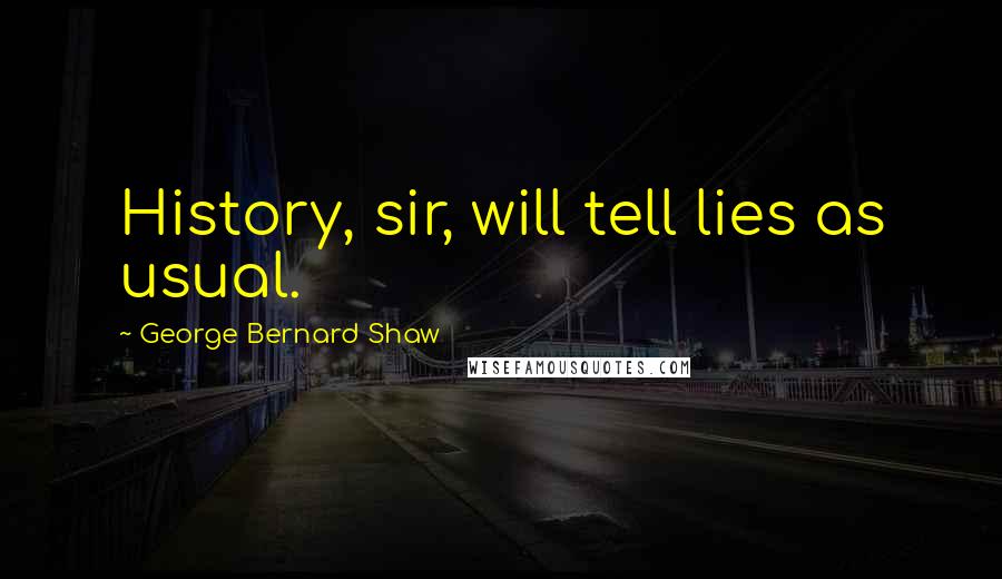 George Bernard Shaw Quotes: History, sir, will tell lies as usual.