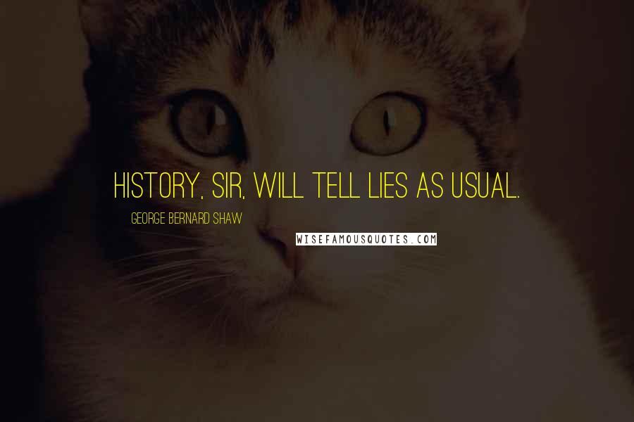 George Bernard Shaw Quotes: History, sir, will tell lies as usual.