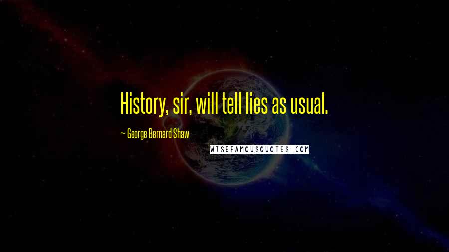 George Bernard Shaw Quotes: History, sir, will tell lies as usual.