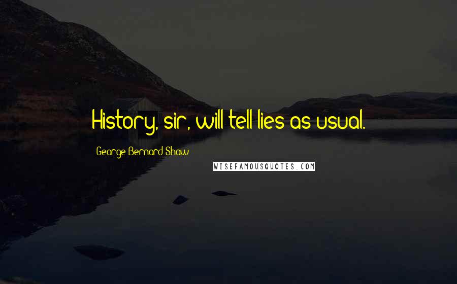 George Bernard Shaw Quotes: History, sir, will tell lies as usual.